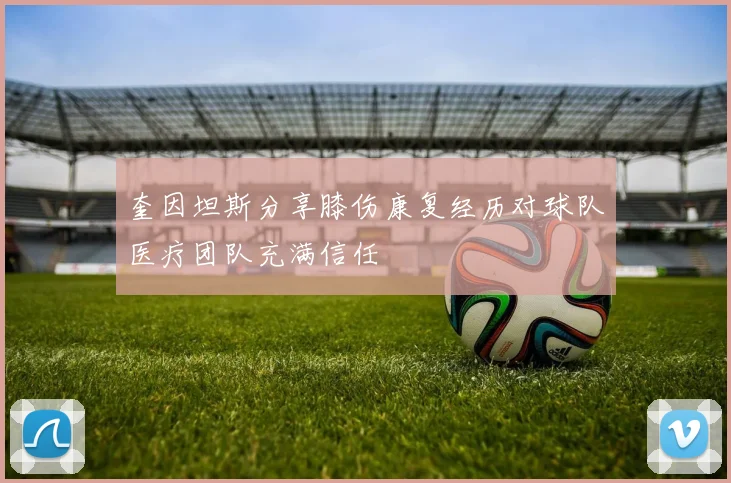 奎因坦斯分享膝伤康复经历对球队医疗团队充满信任
