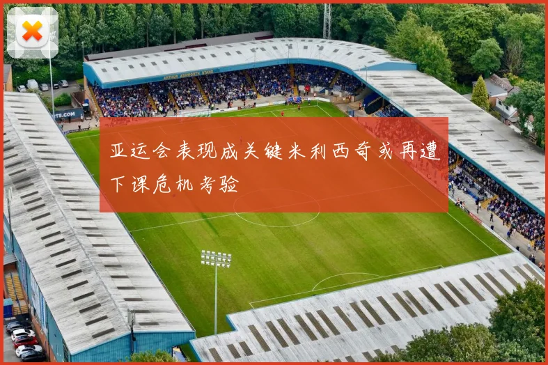 亚运会表现成关键米利西奇或再遭下课危机考验