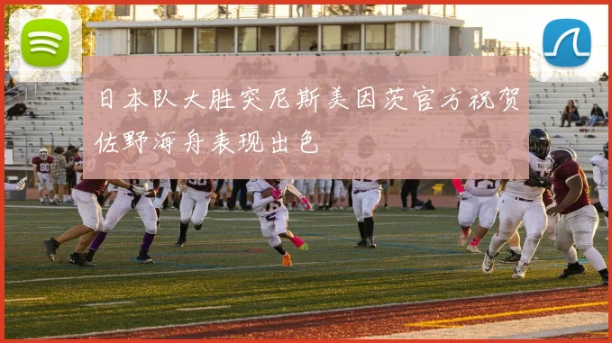 日本队大胜突尼斯美因茨官方祝贺佐野海舟表现出色