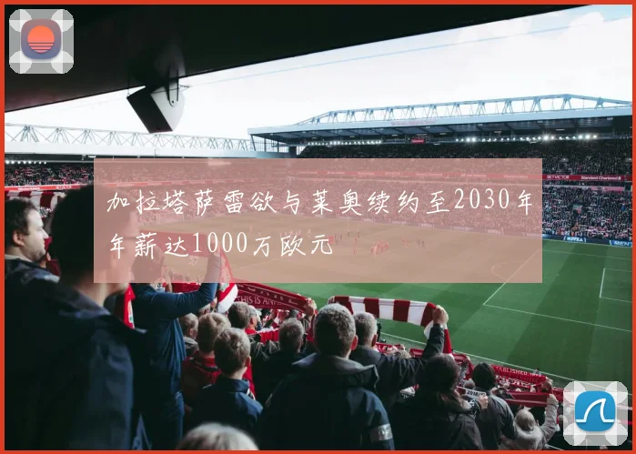 加拉塔萨雷欲与莱奥续约至2030年年薪达1000万欧元