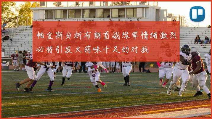 帕金斯分析布朗首战绿军情绪激烈必将引发火药味十足的对抗
