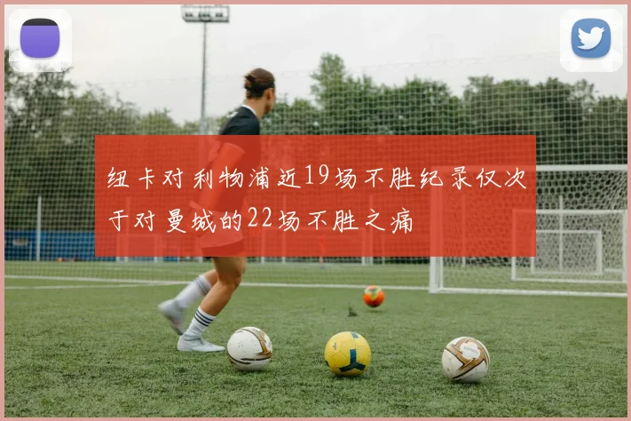 纽卡对利物浦近19场不胜纪录仅次于对曼城的22场不胜之痛